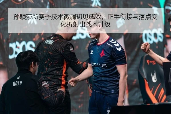 孙颖莎新赛季技术微调初见成效，正手衔接与落点变化折射出战术升级